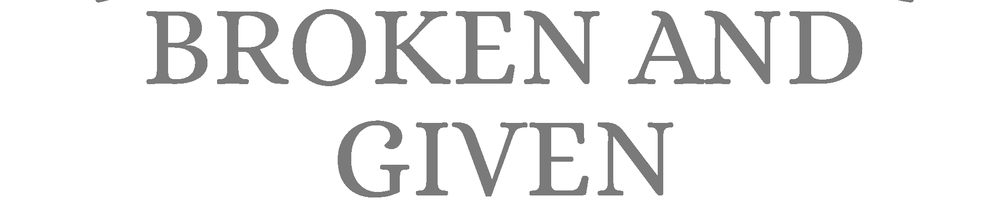 Broken and Given